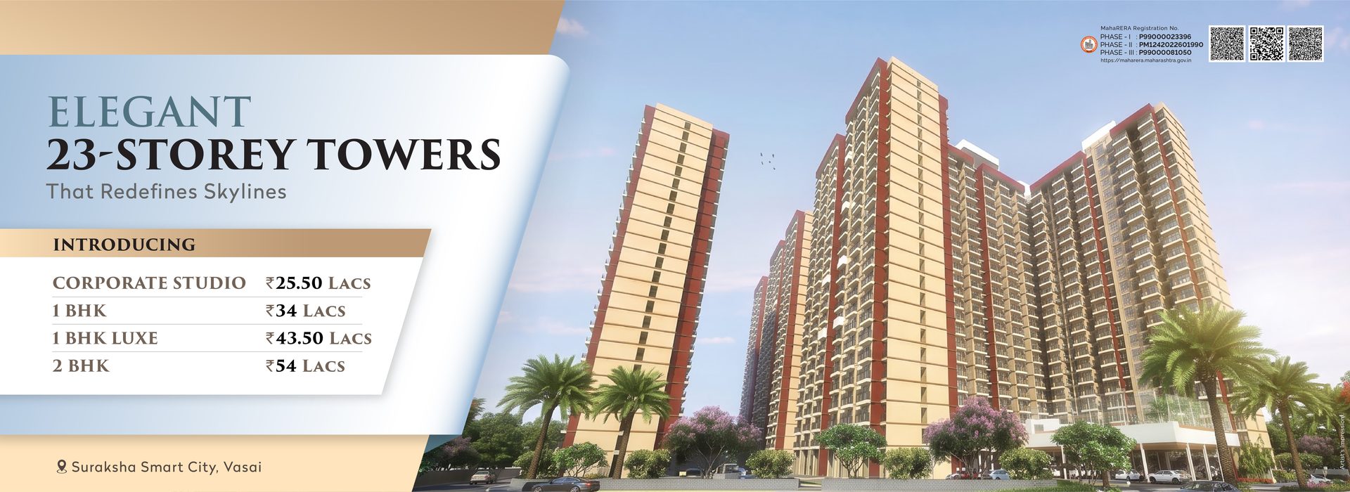 Suraksha Smart City, Vasai - Elegant 23-storey towers. Introducing Corporate Studio at Rs 25.50 Lacs, 1 BHK at Rs 34 Lacs, 1 BHK Luxe at Rs 43.50 Lacs, 2 BHK at Rs 54 Lacs